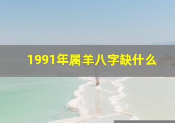 1991年属羊八字缺什么