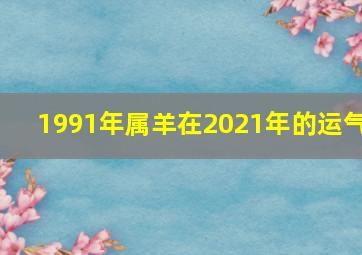 1991年属羊在2021年的运气