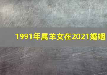 1991年属羊女在2021婚姻