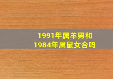 1991年属羊男和1984年属鼠女合吗