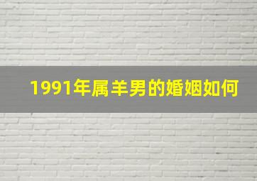 1991年属羊男的婚姻如何