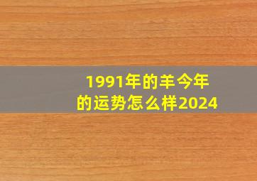 1991年的羊今年的运势怎么样2024