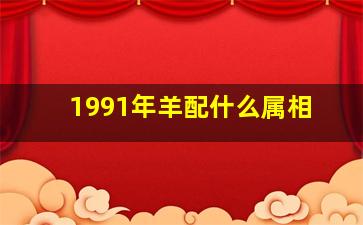 1991年羊配什么属相