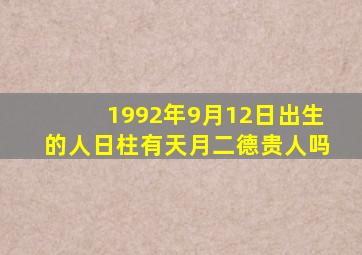 1992年9月12日出生的人日柱有天月二德贵人吗