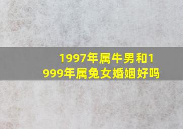 1997年属牛男和1999年属兔女婚姻好吗