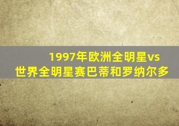 1997年欧洲全明星vs世界全明星赛巴蒂和罗纳尔多