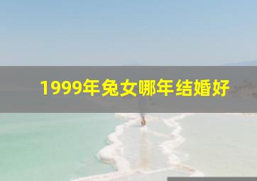 1999年兔女哪年结婚好