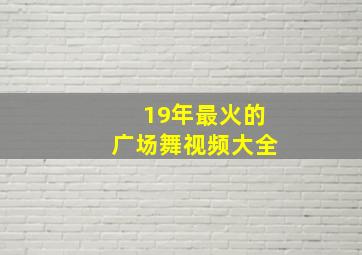 19年最火的广场舞视频大全