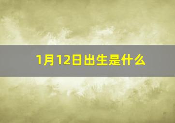 1月12日出生是什么