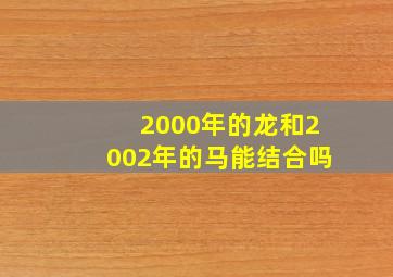 2000年的龙和2002年的马能结合吗