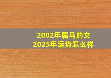 2002年属马的女2025年运势怎么样