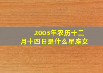 2003年农历十二月十四日是什么星座女