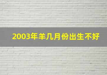 2003年羊几月份出生不好