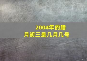 2004年的腊月初三是几月几号