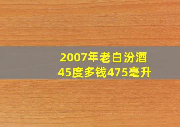 2007年老白汾酒45度多钱475毫升