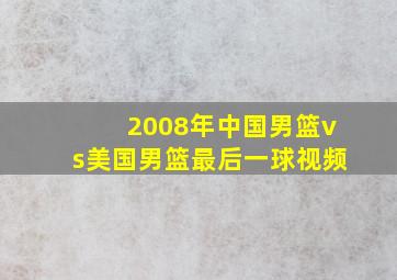 2008年中国男篮vs美国男篮最后一球视频