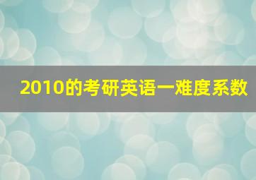 2010的考研英语一难度系数