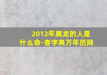 2012年属龙的人是什么命-查字典万年历网