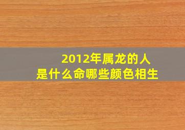 2012年属龙的人是什么命哪些颜色相生