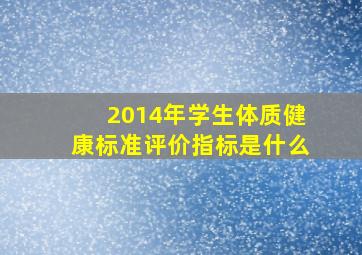 2014年学生体质健康标准评价指标是什么