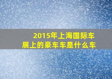 2015年上海国际车展上的豪车车是什么车