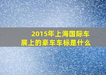 2015年上海国际车展上的豪车车标是什么