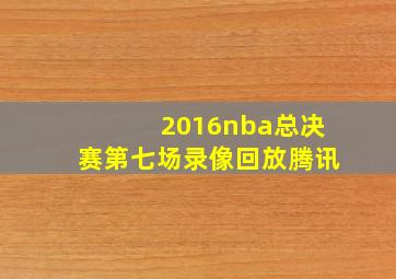 2016nba总决赛第七场录像回放腾讯