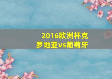 2016欧洲杯克罗地亚vs葡萄牙