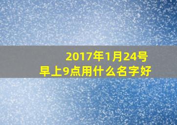 2017年1月24号早上9点用什么名字好