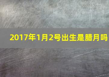 2017年1月2号出生是腊月吗