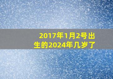 2017年1月2号出生的2024年几岁了