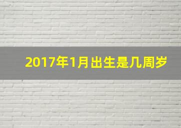 2017年1月出生是几周岁