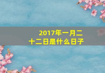 2017年一月二十二日是什么日子