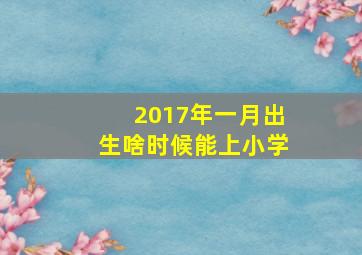 2017年一月出生啥时候能上小学