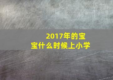 2017年的宝宝什么时候上小学