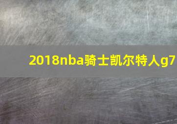 2018nba骑士凯尔特人g7