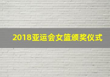 2018亚运会女篮颁奖仪式