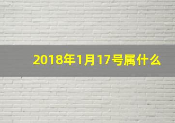 2018年1月17号属什么