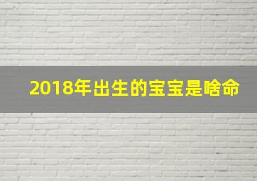 2018年出生的宝宝是啥命