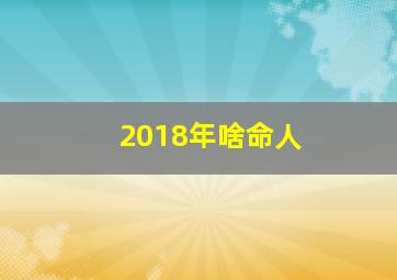 2018年啥命人