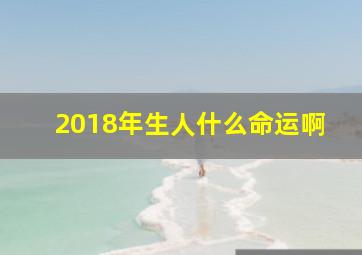 2018年生人什么命运啊