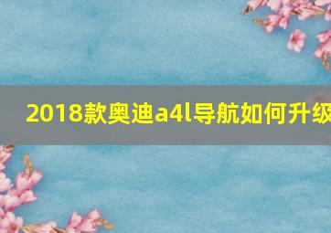 2018款奥迪a4l导航如何升级