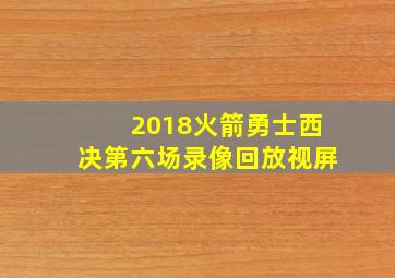 2018火箭勇士西决第六场录像回放视屏