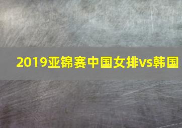 2019亚锦赛中国女排vs韩国