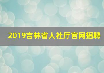 2019吉林省人社厅官网招聘