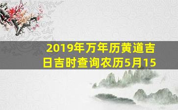 2019年万年历黄道吉日吉时查询农历5月15