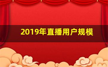 2019年直播用户规模