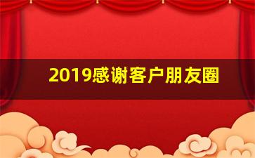 2019感谢客户朋友圈