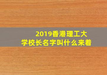 2019香港理工大学校长名字叫什么来着