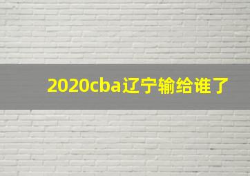 2020cba辽宁输给谁了